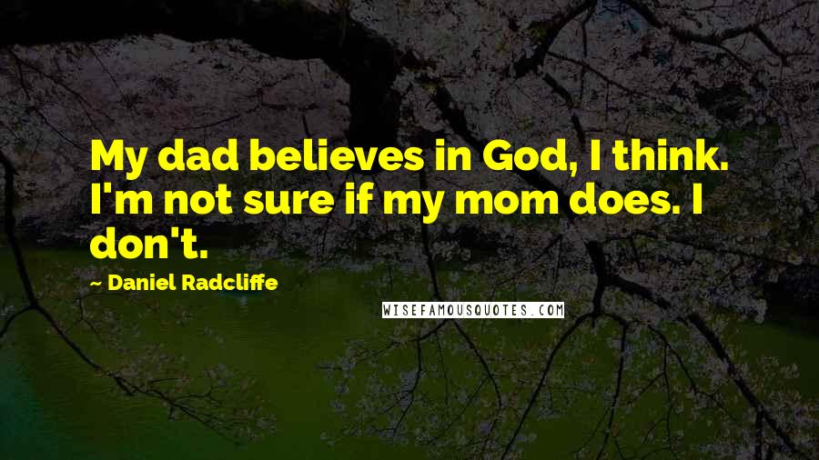 Daniel Radcliffe Quotes: My dad believes in God, I think. I'm not sure if my mom does. I don't.