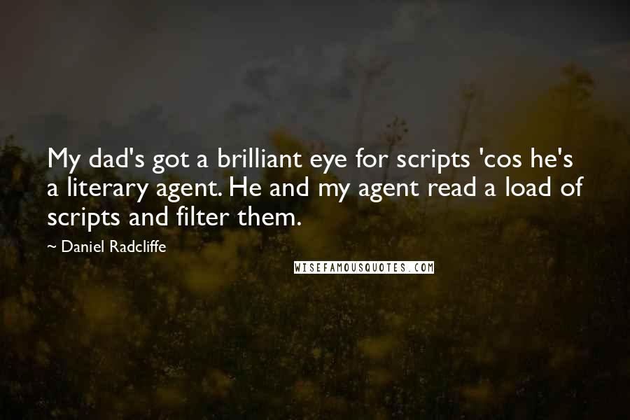 Daniel Radcliffe Quotes: My dad's got a brilliant eye for scripts 'cos he's a literary agent. He and my agent read a load of scripts and filter them.