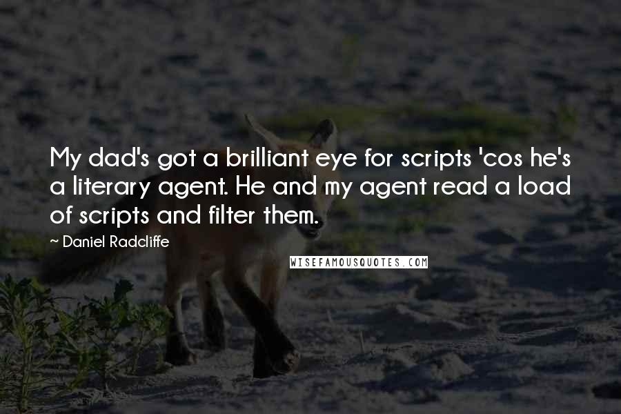 Daniel Radcliffe Quotes: My dad's got a brilliant eye for scripts 'cos he's a literary agent. He and my agent read a load of scripts and filter them.