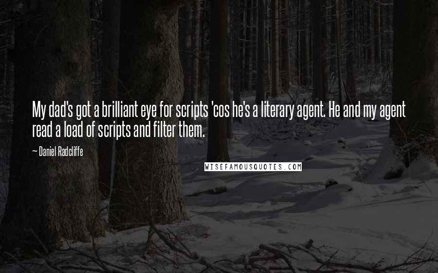 Daniel Radcliffe Quotes: My dad's got a brilliant eye for scripts 'cos he's a literary agent. He and my agent read a load of scripts and filter them.