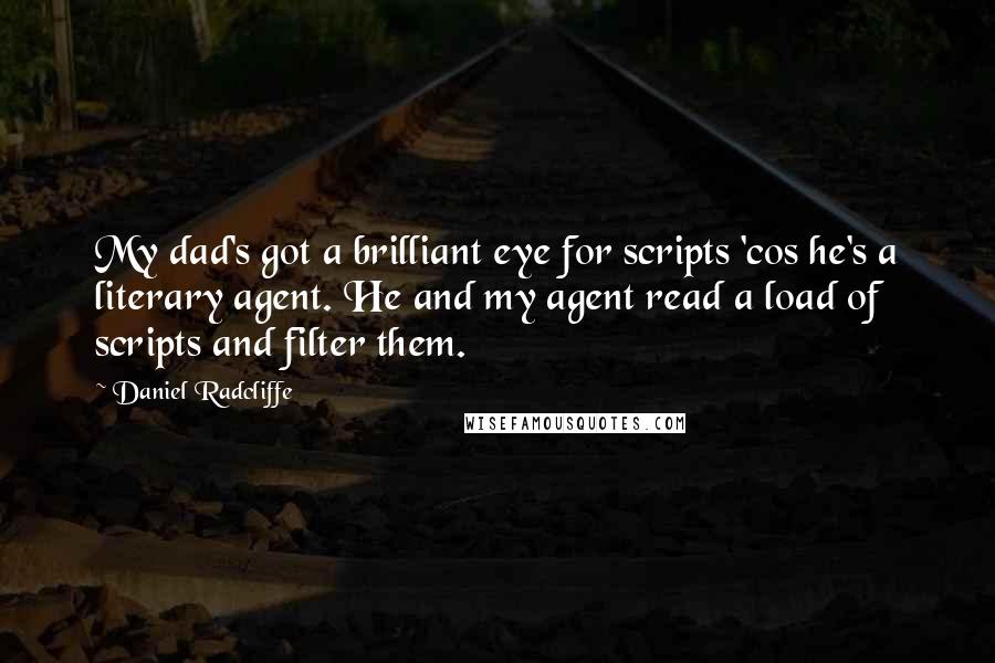 Daniel Radcliffe Quotes: My dad's got a brilliant eye for scripts 'cos he's a literary agent. He and my agent read a load of scripts and filter them.