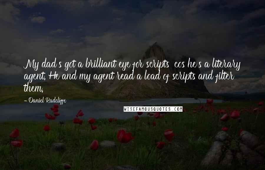 Daniel Radcliffe Quotes: My dad's got a brilliant eye for scripts 'cos he's a literary agent. He and my agent read a load of scripts and filter them.