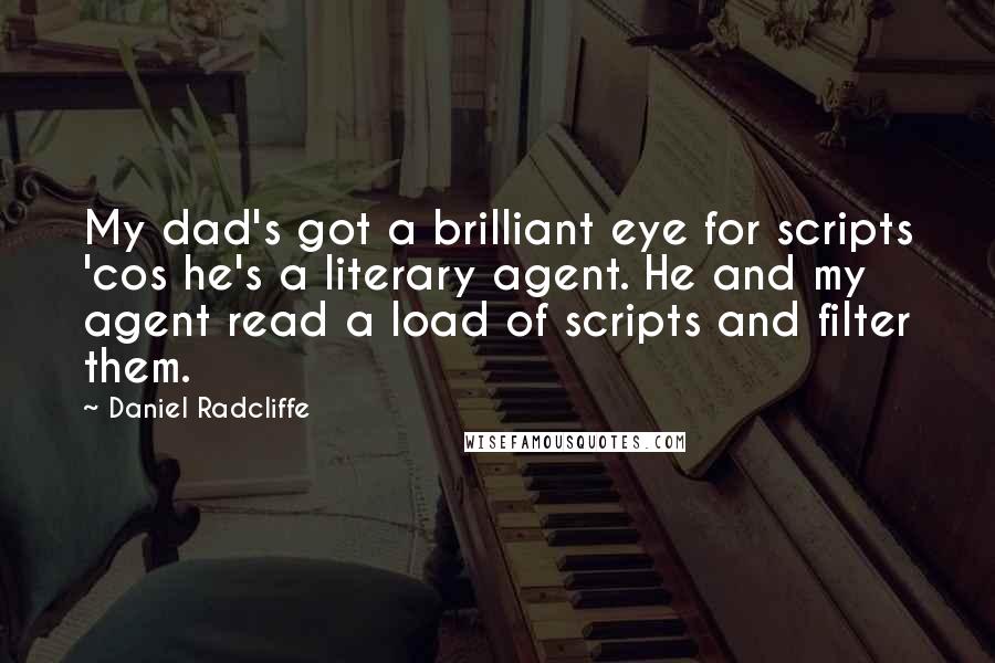 Daniel Radcliffe Quotes: My dad's got a brilliant eye for scripts 'cos he's a literary agent. He and my agent read a load of scripts and filter them.