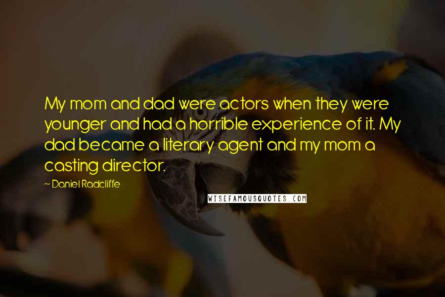 Daniel Radcliffe Quotes: My mom and dad were actors when they were younger and had a horrible experience of it. My dad became a literary agent and my mom a casting director.