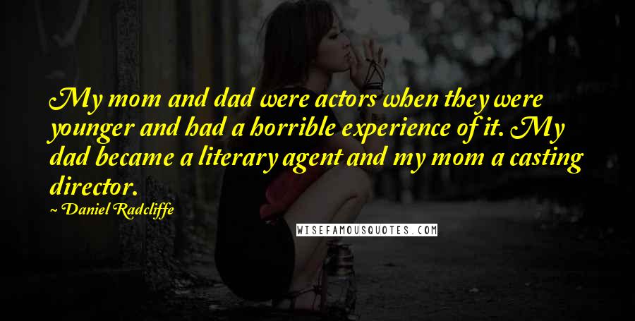 Daniel Radcliffe Quotes: My mom and dad were actors when they were younger and had a horrible experience of it. My dad became a literary agent and my mom a casting director.