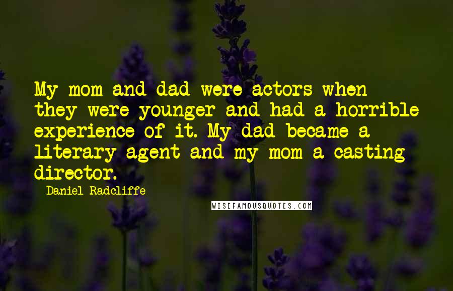 Daniel Radcliffe Quotes: My mom and dad were actors when they were younger and had a horrible experience of it. My dad became a literary agent and my mom a casting director.