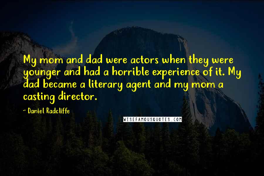 Daniel Radcliffe Quotes: My mom and dad were actors when they were younger and had a horrible experience of it. My dad became a literary agent and my mom a casting director.