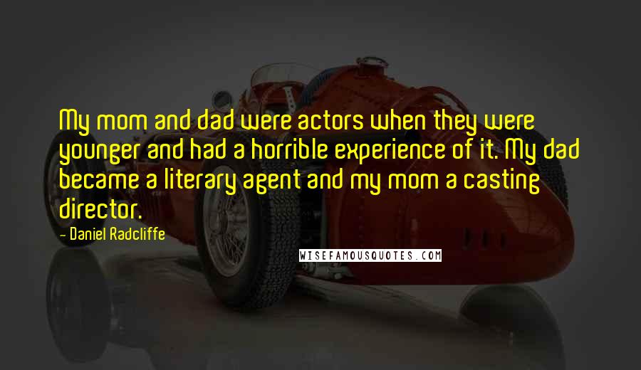Daniel Radcliffe Quotes: My mom and dad were actors when they were younger and had a horrible experience of it. My dad became a literary agent and my mom a casting director.