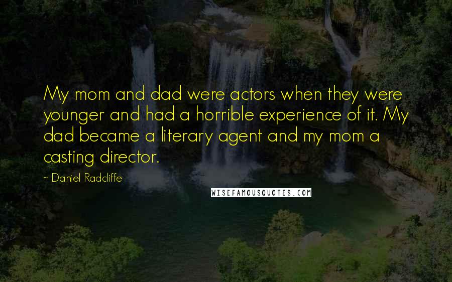 Daniel Radcliffe Quotes: My mom and dad were actors when they were younger and had a horrible experience of it. My dad became a literary agent and my mom a casting director.