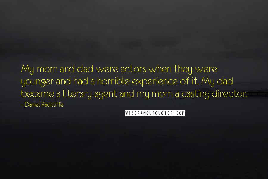 Daniel Radcliffe Quotes: My mom and dad were actors when they were younger and had a horrible experience of it. My dad became a literary agent and my mom a casting director.