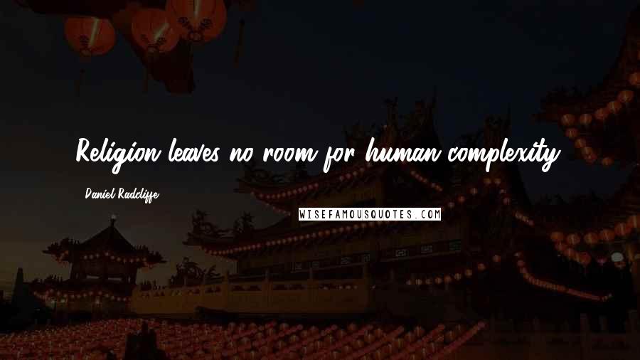 Daniel Radcliffe Quotes: Religion leaves no room for human complexity.