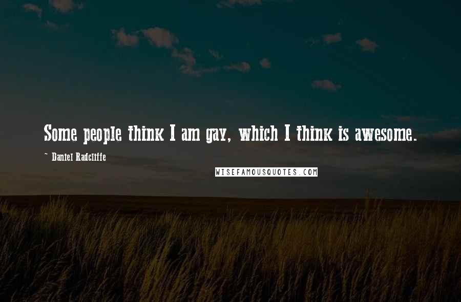 Daniel Radcliffe Quotes: Some people think I am gay, which I think is awesome.