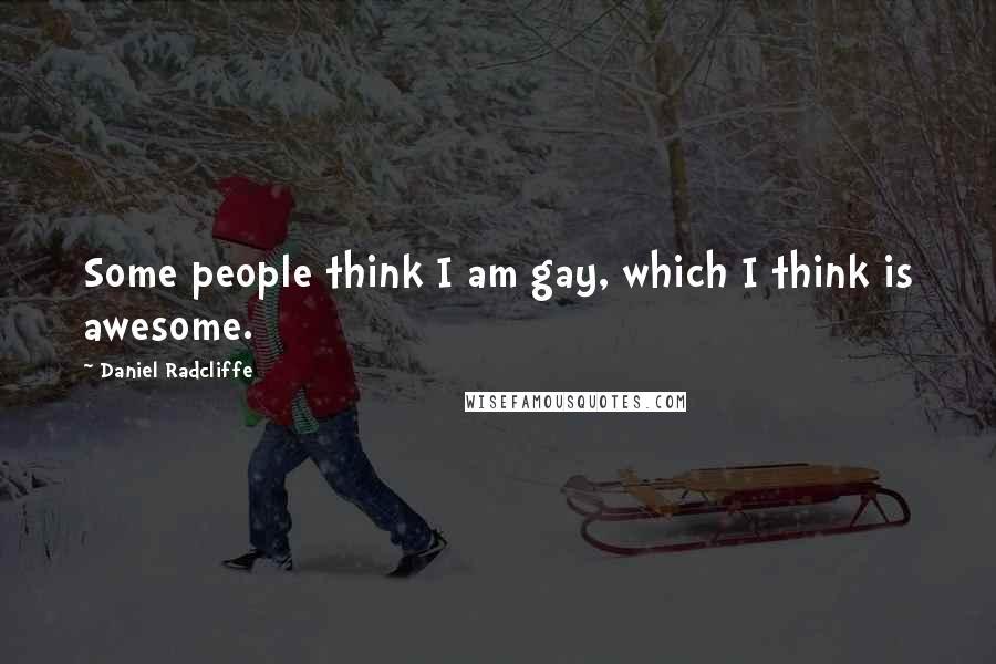 Daniel Radcliffe Quotes: Some people think I am gay, which I think is awesome.