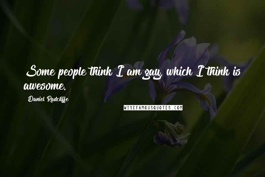 Daniel Radcliffe Quotes: Some people think I am gay, which I think is awesome.