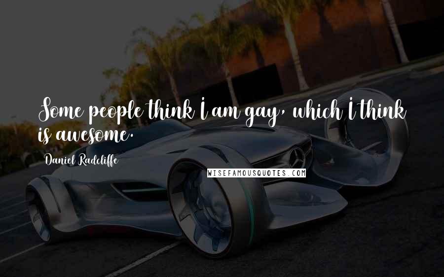 Daniel Radcliffe Quotes: Some people think I am gay, which I think is awesome.