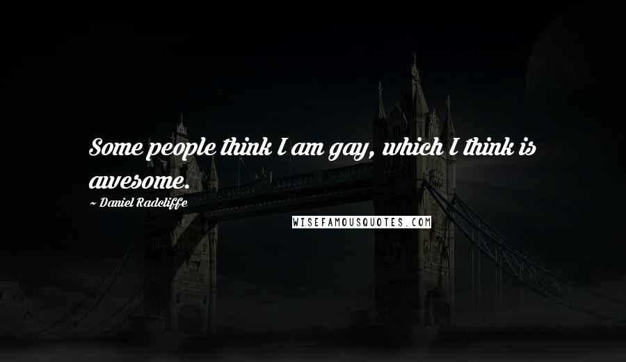 Daniel Radcliffe Quotes: Some people think I am gay, which I think is awesome.
