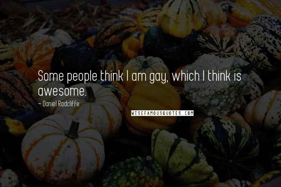 Daniel Radcliffe Quotes: Some people think I am gay, which I think is awesome.