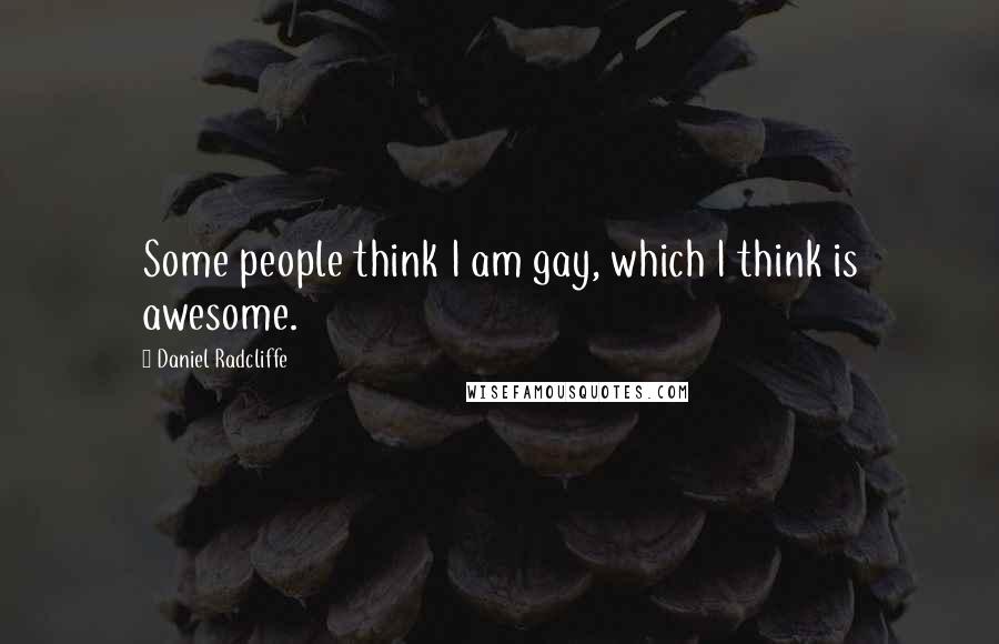 Daniel Radcliffe Quotes: Some people think I am gay, which I think is awesome.