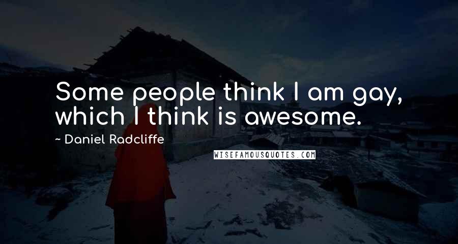 Daniel Radcliffe Quotes: Some people think I am gay, which I think is awesome.