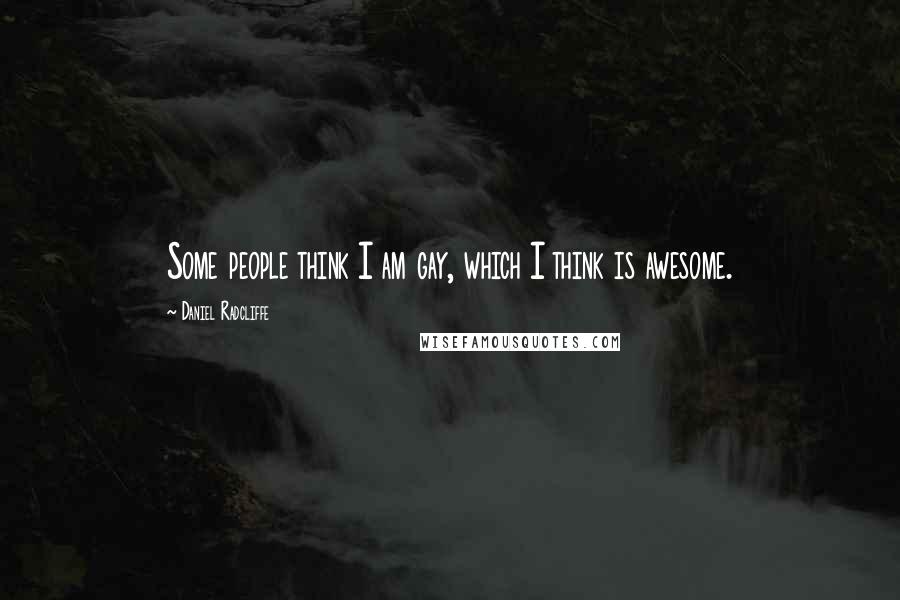 Daniel Radcliffe Quotes: Some people think I am gay, which I think is awesome.