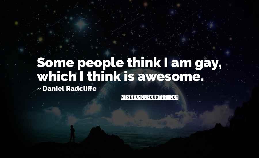 Daniel Radcliffe Quotes: Some people think I am gay, which I think is awesome.