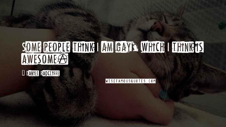 Daniel Radcliffe Quotes: Some people think I am gay, which I think is awesome.