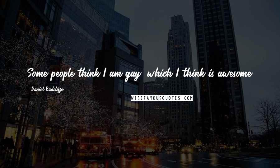 Daniel Radcliffe Quotes: Some people think I am gay, which I think is awesome.