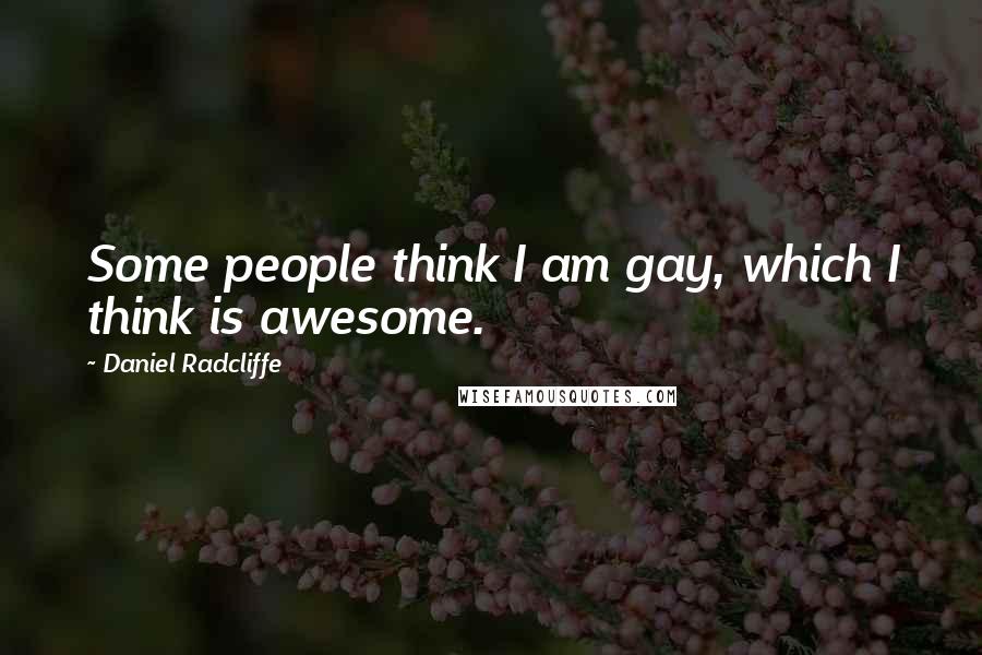 Daniel Radcliffe Quotes: Some people think I am gay, which I think is awesome.