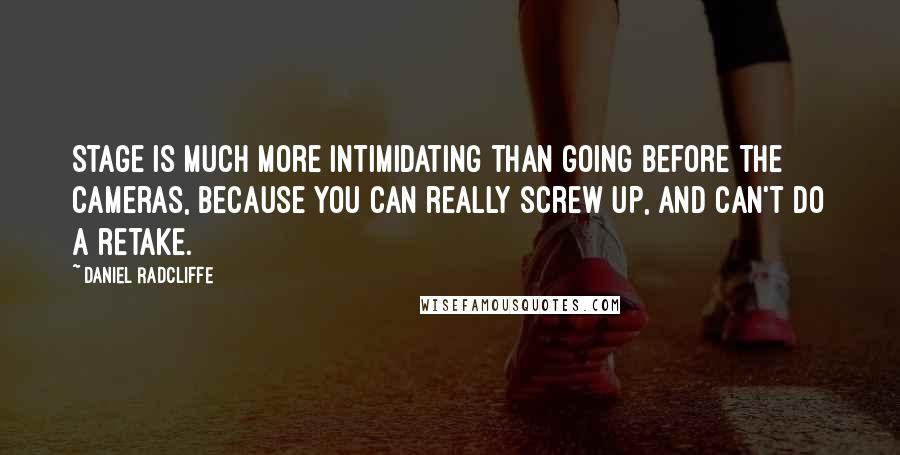 Daniel Radcliffe Quotes: Stage is much more intimidating than going before the cameras, because you can really screw up, and can't do a retake.