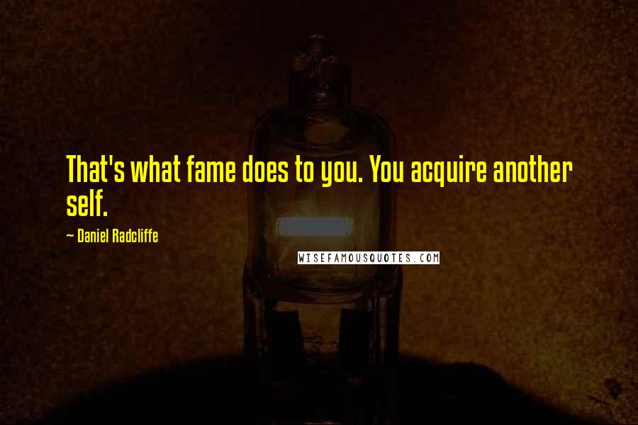 Daniel Radcliffe Quotes: That's what fame does to you. You acquire another self.