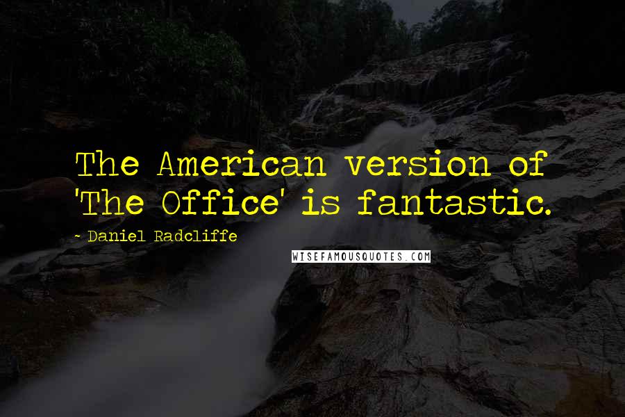 Daniel Radcliffe Quotes: The American version of 'The Office' is fantastic.