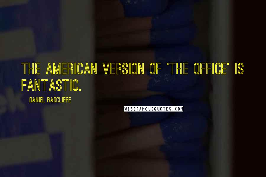 Daniel Radcliffe Quotes: The American version of 'The Office' is fantastic.