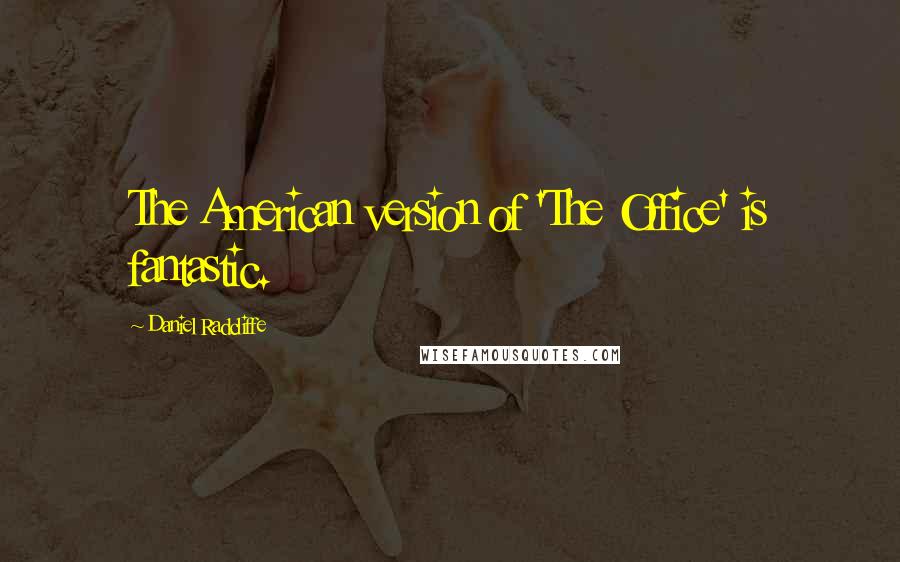 Daniel Radcliffe Quotes: The American version of 'The Office' is fantastic.