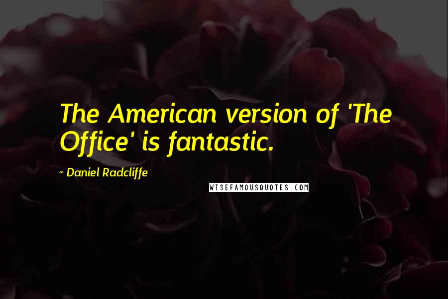 Daniel Radcliffe Quotes: The American version of 'The Office' is fantastic.