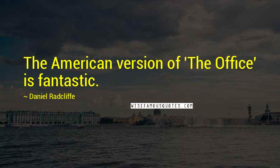 Daniel Radcliffe Quotes: The American version of 'The Office' is fantastic.