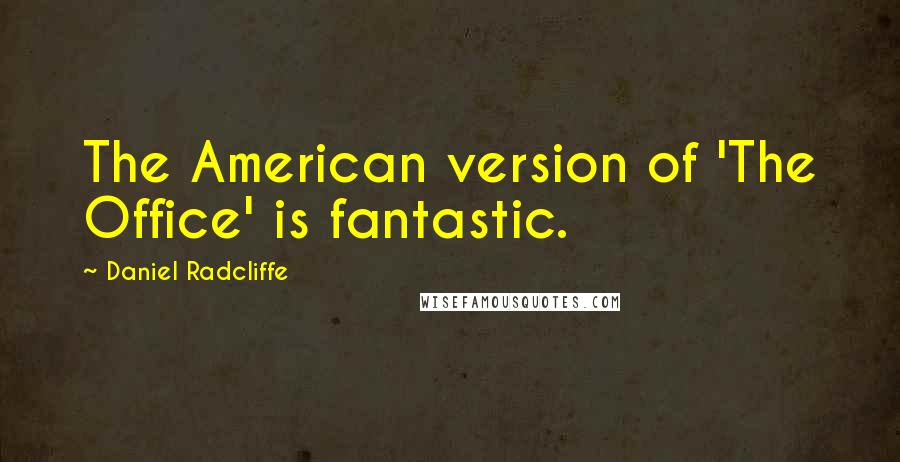 Daniel Radcliffe Quotes: The American version of 'The Office' is fantastic.