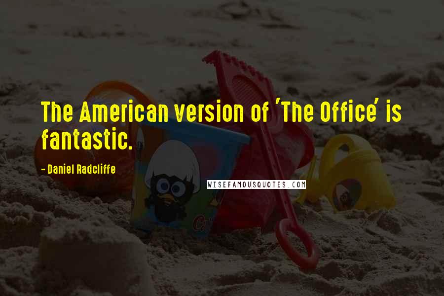 Daniel Radcliffe Quotes: The American version of 'The Office' is fantastic.