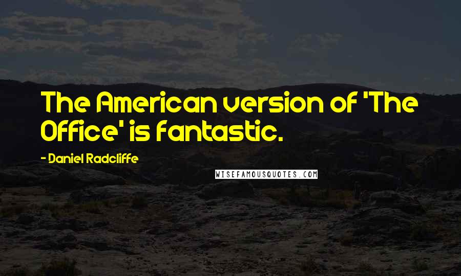Daniel Radcliffe Quotes: The American version of 'The Office' is fantastic.