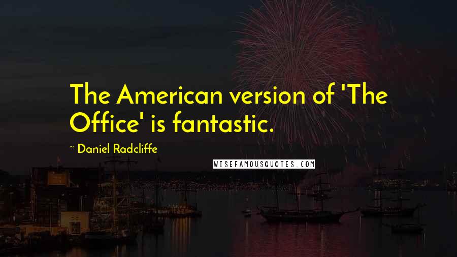 Daniel Radcliffe Quotes: The American version of 'The Office' is fantastic.