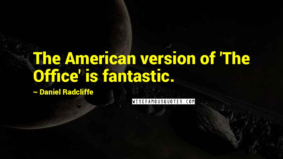 Daniel Radcliffe Quotes: The American version of 'The Office' is fantastic.