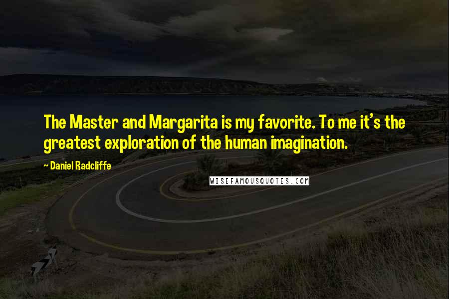 Daniel Radcliffe Quotes: The Master and Margarita is my favorite. To me it's the greatest exploration of the human imagination.