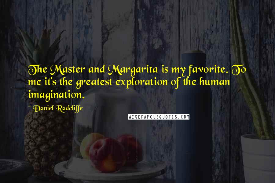 Daniel Radcliffe Quotes: The Master and Margarita is my favorite. To me it's the greatest exploration of the human imagination.