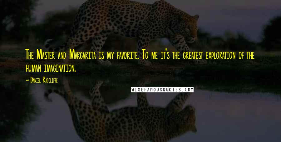 Daniel Radcliffe Quotes: The Master and Margarita is my favorite. To me it's the greatest exploration of the human imagination.