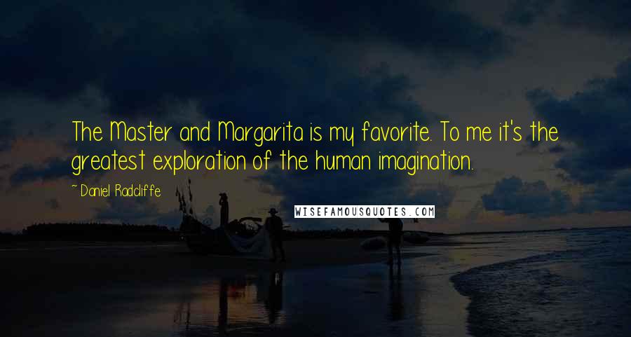Daniel Radcliffe Quotes: The Master and Margarita is my favorite. To me it's the greatest exploration of the human imagination.