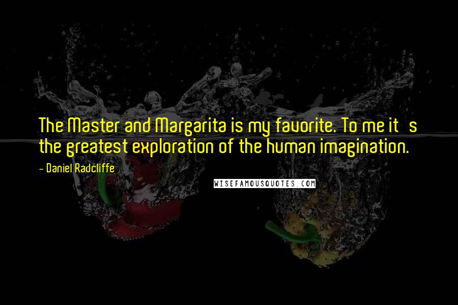 Daniel Radcliffe Quotes: The Master and Margarita is my favorite. To me it's the greatest exploration of the human imagination.