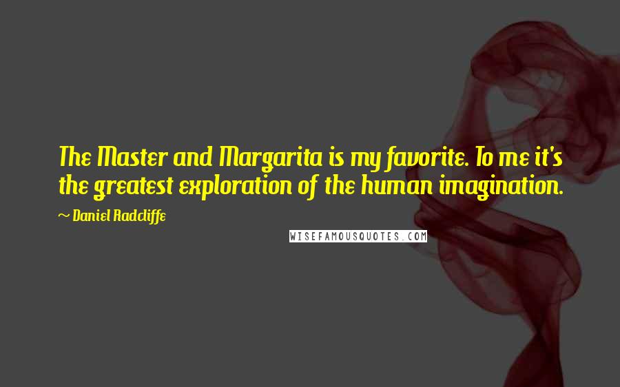 Daniel Radcliffe Quotes: The Master and Margarita is my favorite. To me it's the greatest exploration of the human imagination.