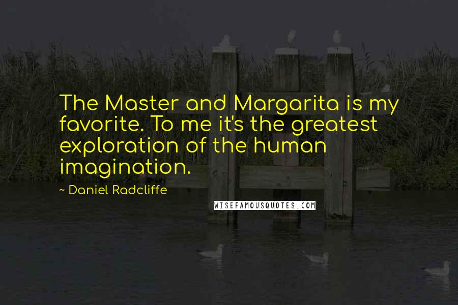Daniel Radcliffe Quotes: The Master and Margarita is my favorite. To me it's the greatest exploration of the human imagination.