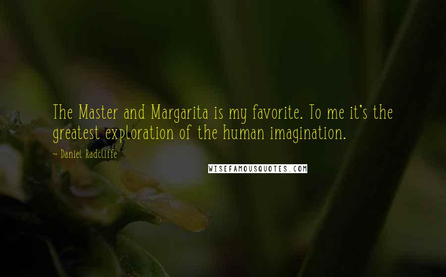 Daniel Radcliffe Quotes: The Master and Margarita is my favorite. To me it's the greatest exploration of the human imagination.