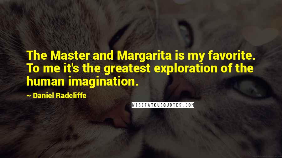 Daniel Radcliffe Quotes: The Master and Margarita is my favorite. To me it's the greatest exploration of the human imagination.