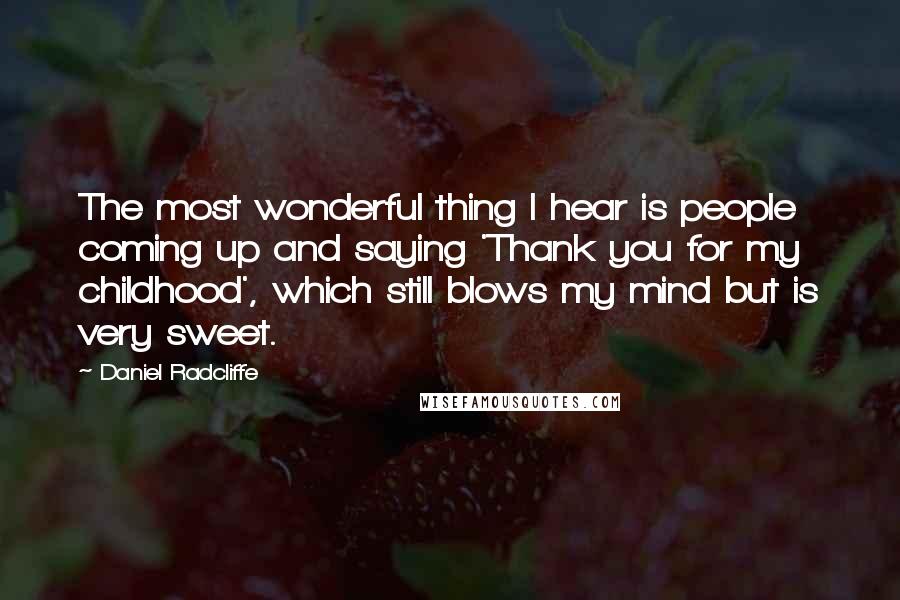 Daniel Radcliffe Quotes: The most wonderful thing I hear is people coming up and saying 'Thank you for my childhood', which still blows my mind but is very sweet.